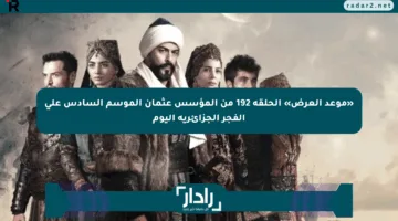 «موعد العرض» الحلقة 192 من المؤسس عثمان الموسم السادس على الفجر الجزائرية اليوم